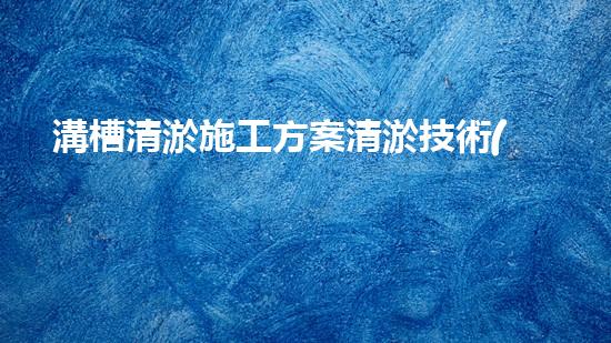 溝槽清淤施工方案清淤技術(shù)革新：以后可期？
